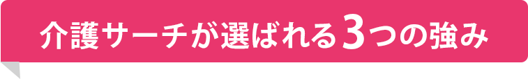 介護サーチが選ばれる３つの強み